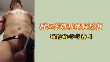 网红薄肌粉嫩鲜肉被撸管控射，浪叫连连娇喘不断！