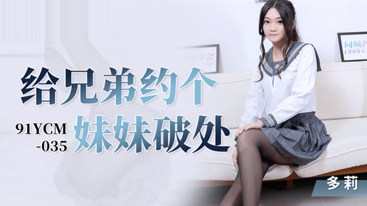 91YCM-035 预约破处服务 多莉妹妹专业教导处男初体验